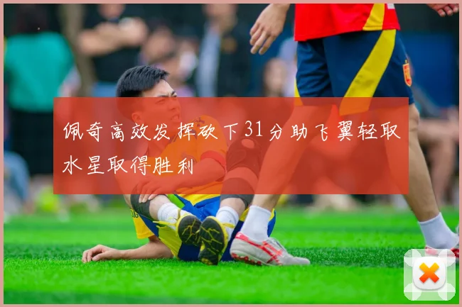 佩奇高效发挥砍下31分助飞翼轻取水星取得胜利