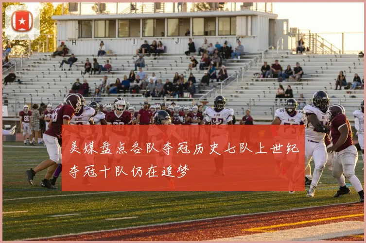 美媒盘点各队夺冠历史七队上世纪夺冠十队仍在追梦