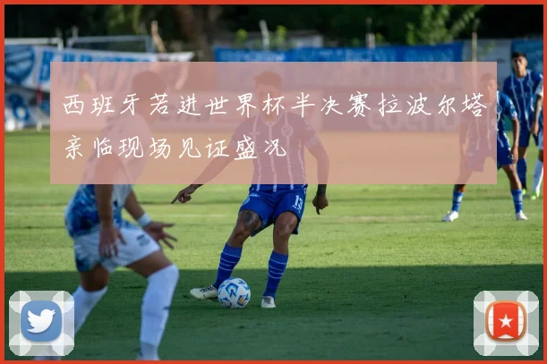 西班牙若进世界杯半决赛拉波尔塔亲临现场见证盛况