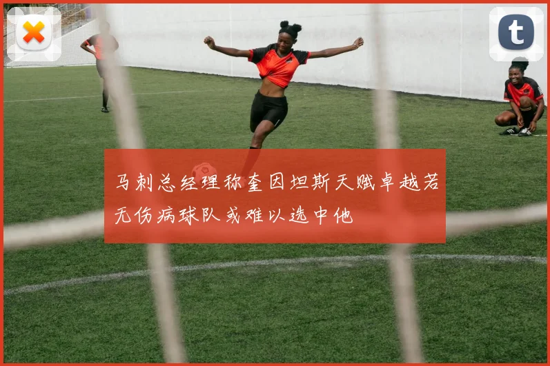 马刺总经理称奎因坦斯天赋卓越若无伤病球队或难以选中他