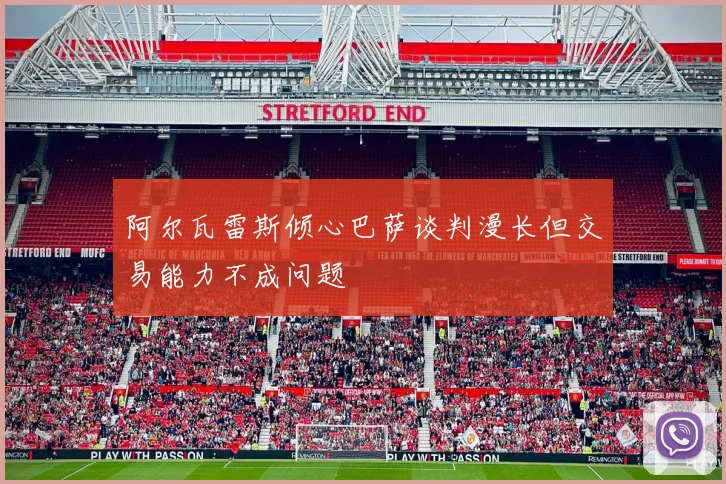阿尔瓦雷斯倾心巴萨谈判漫长但交易能力不成问题